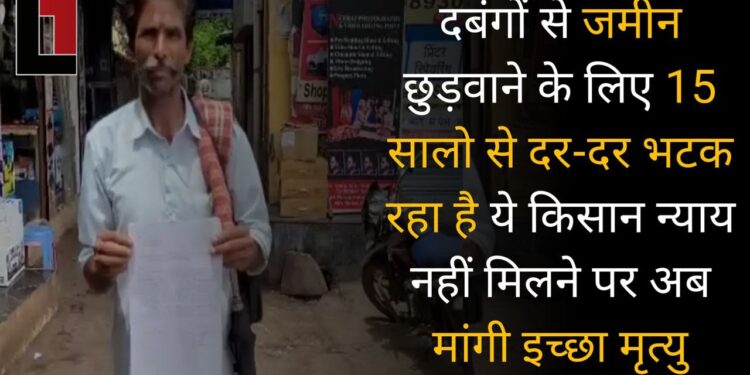 दबंगों से ज़मीन छुड़वाने के लिए 15 सालों से दर-दर भटक रहा है ये किसान, न्याय नहीं मिलने पर अब मांगी इच्छा मृत्यु।